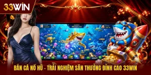 Bắn Cá Nổ Hũ - Trải Nghiệm Săn Thưởng Đỉnh Cao 33win