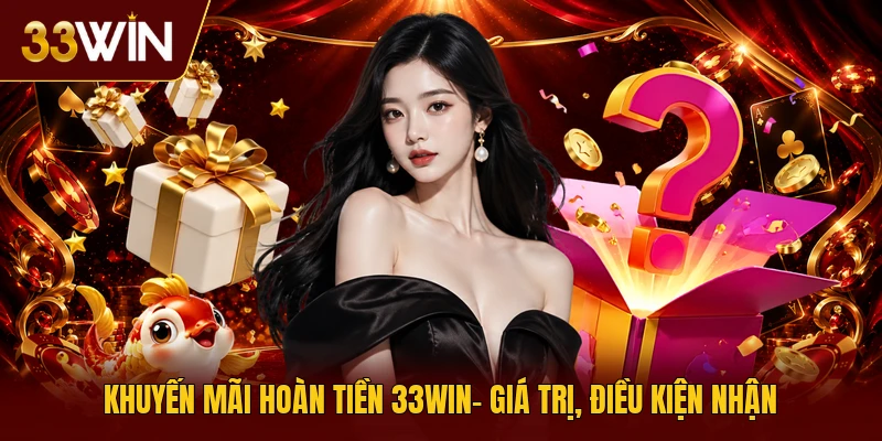 Khuyến Mãi Hoàn Tiền 33Win| Giá Trị, Điều Kiện Nhận 