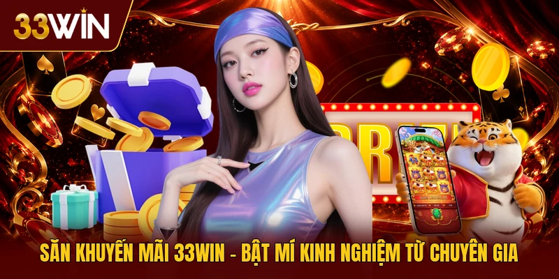 Săn Khuyến Mãi 33win | Bật Mí Kinh Nghiệm Từ Chuyên Gia