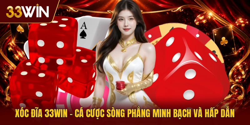 Xóc Đĩa 33win - Cá Cược Sòng Phẳng Minh Bạch Và Hấp Dẫn